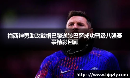 梅西神勇助攻戴帽巴黎逆转巴萨成功晋级八强赛事精彩回顾