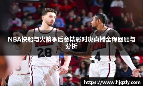 NBA快船与火箭季后赛精彩对决直播全程回顾与分析