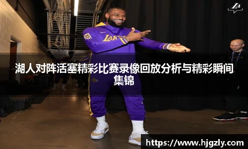湖人对阵活塞精彩比赛录像回放分析与精彩瞬间集锦