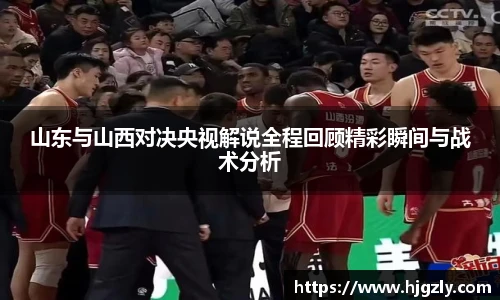 山东与山西对决央视解说全程回顾精彩瞬间与战术分析