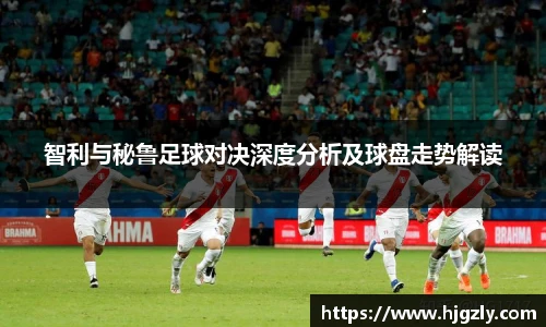 智利与秘鲁足球对决深度分析及球盘走势解读