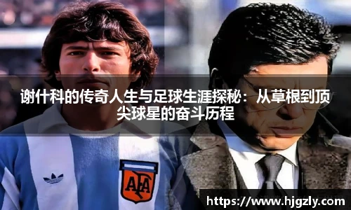 谢什科的传奇人生与足球生涯探秘：从草根到顶尖球星的奋斗历程