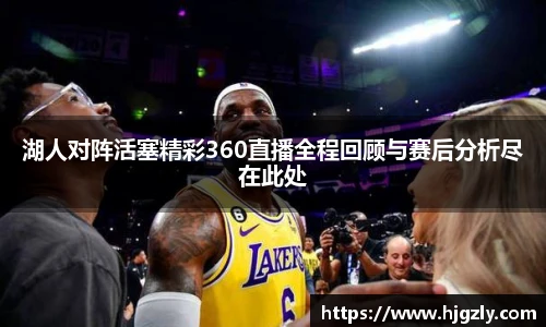 湖人对阵活塞精彩360直播全程回顾与赛后分析尽在此处