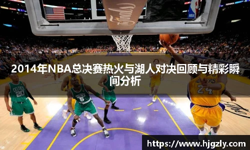 2014年NBA总决赛热火与湖人对决回顾与精彩瞬间分析