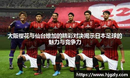 大阪樱花与仙台维加的精彩对决揭示日本足球的魅力与竞争力