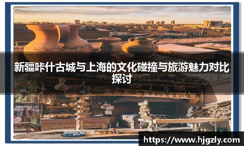 新疆咔什古城与上海的文化碰撞与旅游魅力对比探讨