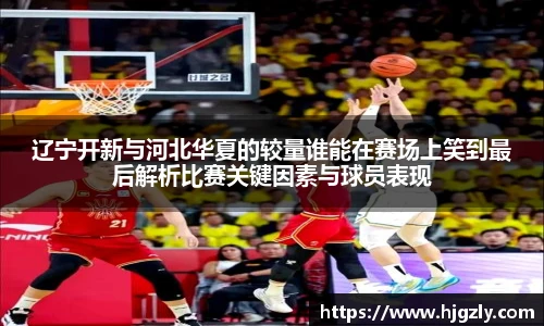 辽宁开新与河北华夏的较量谁能在赛场上笑到最后解析比赛关键因素与球员表现