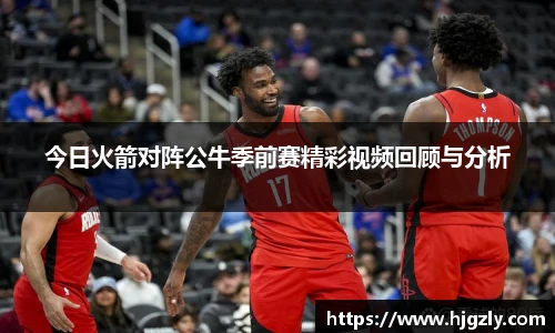 今日火箭对阵公牛季前赛精彩视频回顾与分析