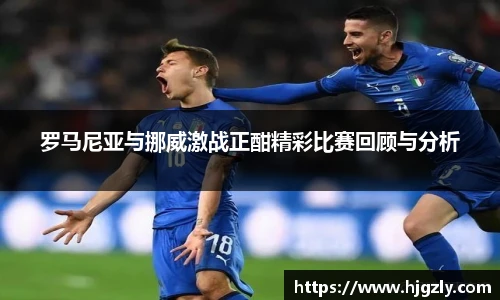 罗马尼亚与挪威激战正酣精彩比赛回顾与分析