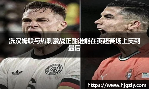 洗汉姆联与热刺激战正酣谁能在英超赛场上笑到最后