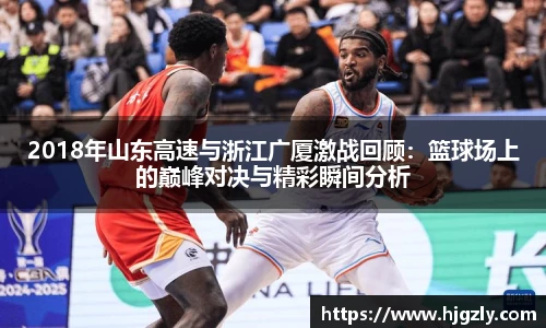 2018年山东高速与浙江广厦激战回顾：篮球场上的巅峰对决与精彩瞬间分析